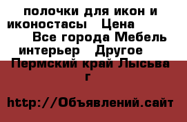 полочки для икон и иконостасы › Цена ­ 100--100 - Все города Мебель, интерьер » Другое   . Пермский край,Лысьва г.